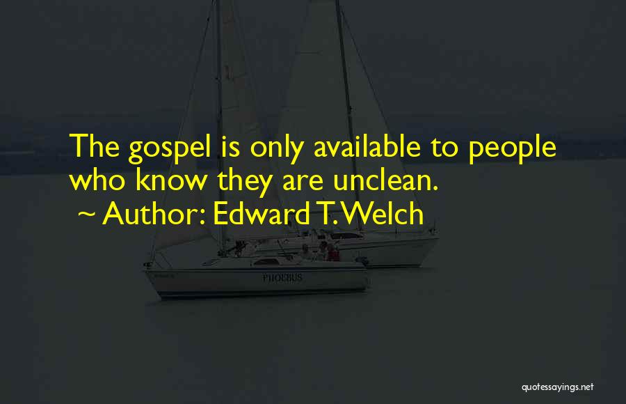 Edward T. Welch Quotes: The Gospel Is Only Available To People Who Know They Are Unclean.