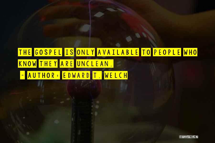 Edward T. Welch Quotes: The Gospel Is Only Available To People Who Know They Are Unclean.