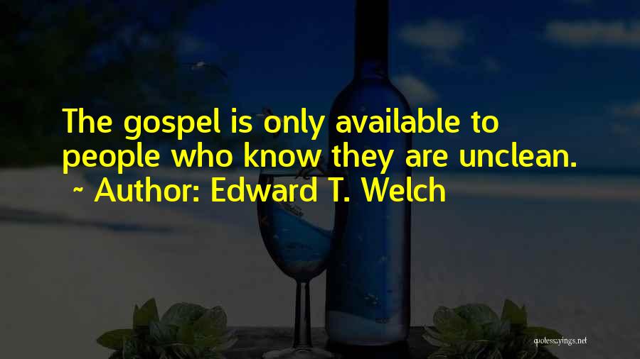 Edward T. Welch Quotes: The Gospel Is Only Available To People Who Know They Are Unclean.