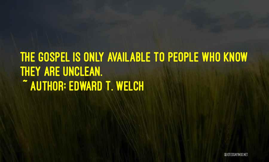 Edward T. Welch Quotes: The Gospel Is Only Available To People Who Know They Are Unclean.