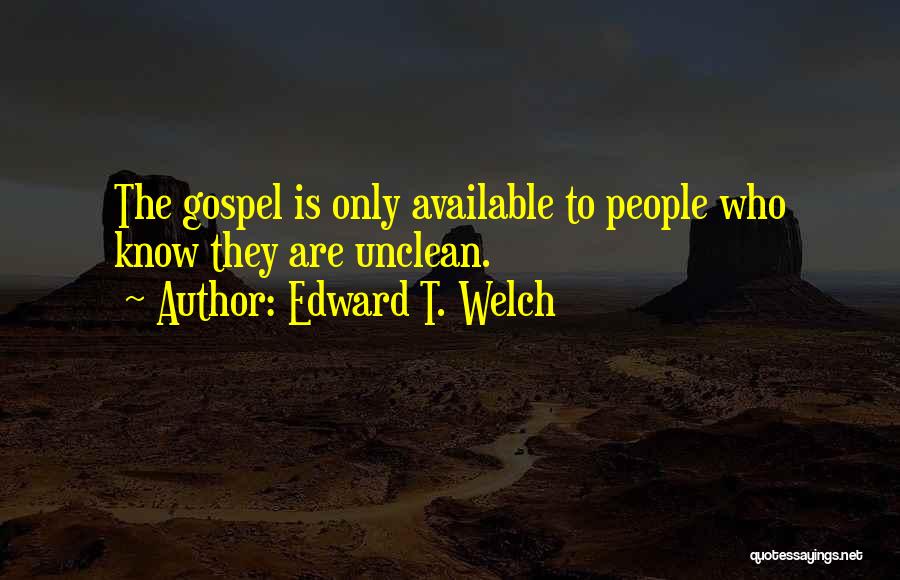 Edward T. Welch Quotes: The Gospel Is Only Available To People Who Know They Are Unclean.