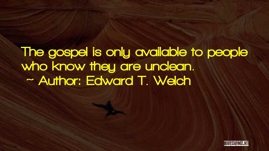Edward T. Welch Quotes: The Gospel Is Only Available To People Who Know They Are Unclean.