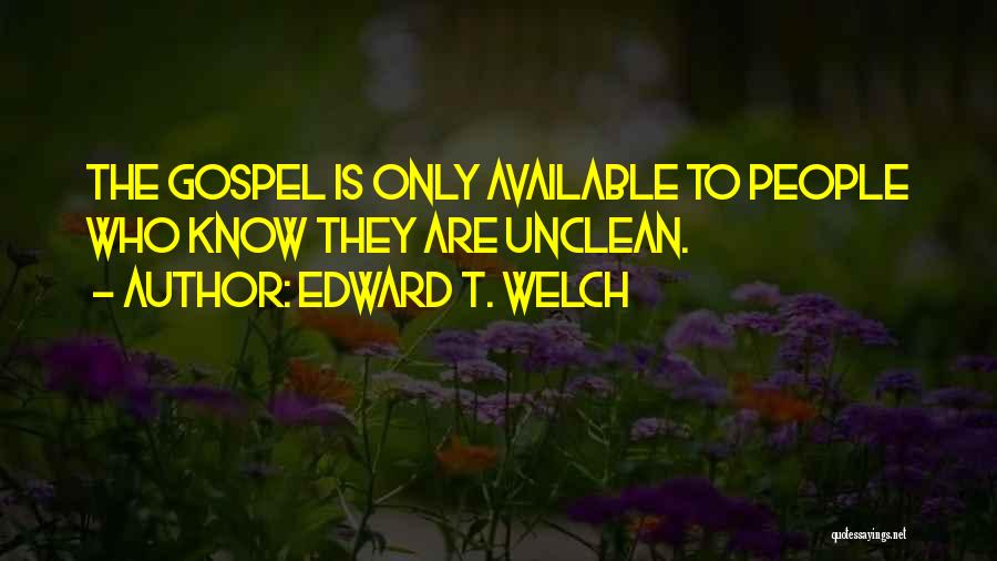Edward T. Welch Quotes: The Gospel Is Only Available To People Who Know They Are Unclean.