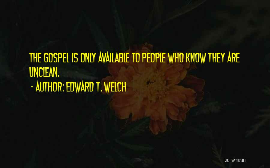 Edward T. Welch Quotes: The Gospel Is Only Available To People Who Know They Are Unclean.