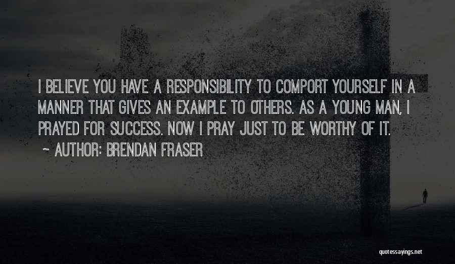 Brendan Fraser Quotes: I Believe You Have A Responsibility To Comport Yourself In A Manner That Gives An Example To Others. As A