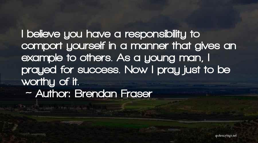 Brendan Fraser Quotes: I Believe You Have A Responsibility To Comport Yourself In A Manner That Gives An Example To Others. As A