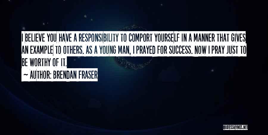 Brendan Fraser Quotes: I Believe You Have A Responsibility To Comport Yourself In A Manner That Gives An Example To Others. As A