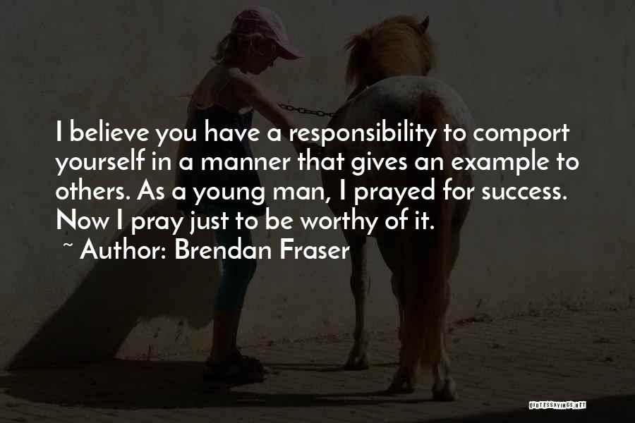 Brendan Fraser Quotes: I Believe You Have A Responsibility To Comport Yourself In A Manner That Gives An Example To Others. As A