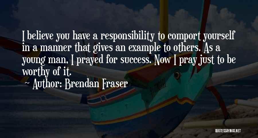 Brendan Fraser Quotes: I Believe You Have A Responsibility To Comport Yourself In A Manner That Gives An Example To Others. As A