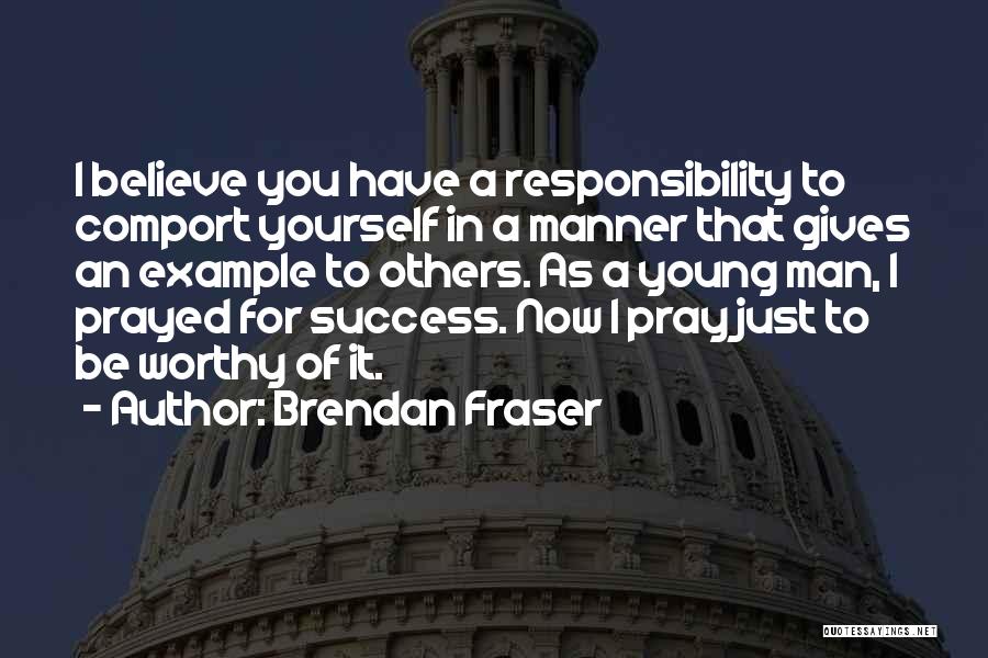 Brendan Fraser Quotes: I Believe You Have A Responsibility To Comport Yourself In A Manner That Gives An Example To Others. As A