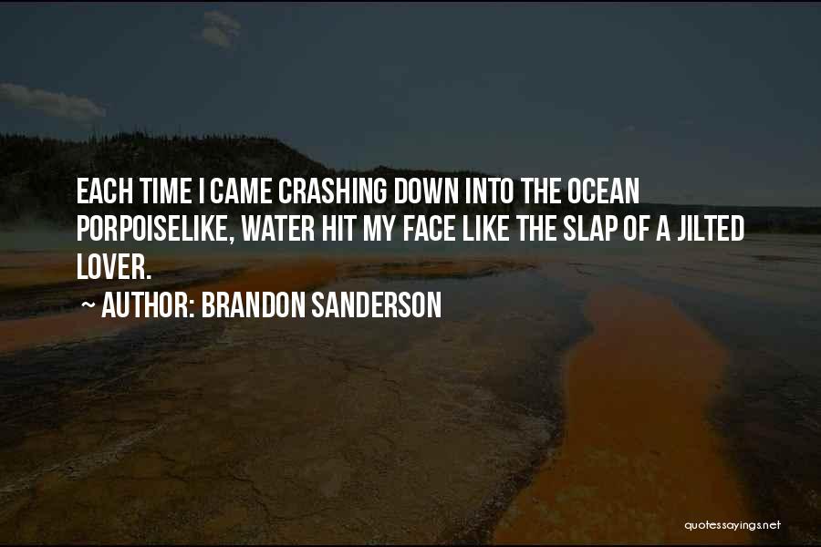 Brandon Sanderson Quotes: Each Time I Came Crashing Down Into The Ocean Porpoiselike, Water Hit My Face Like The Slap Of A Jilted