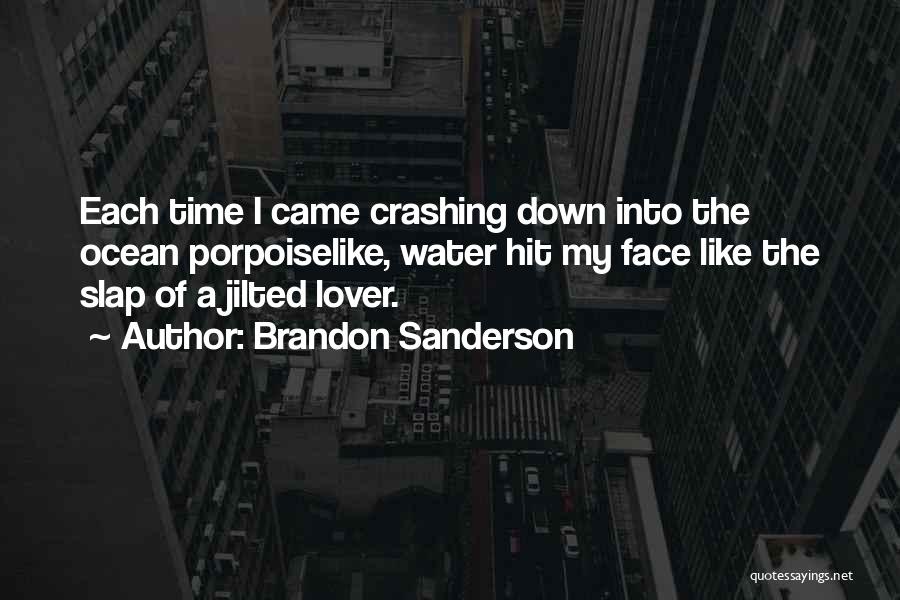 Brandon Sanderson Quotes: Each Time I Came Crashing Down Into The Ocean Porpoiselike, Water Hit My Face Like The Slap Of A Jilted