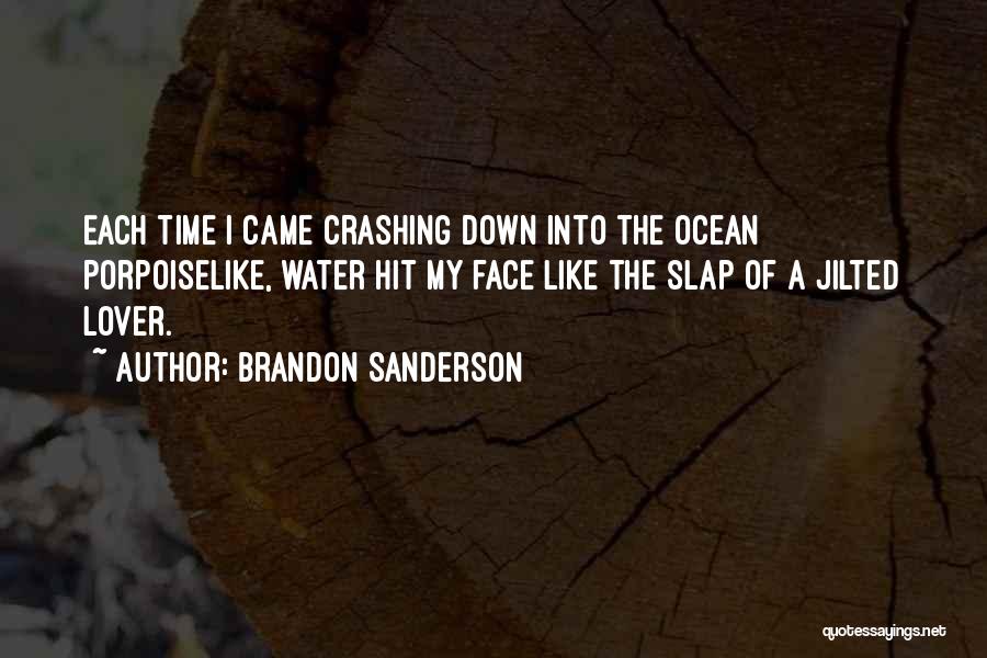 Brandon Sanderson Quotes: Each Time I Came Crashing Down Into The Ocean Porpoiselike, Water Hit My Face Like The Slap Of A Jilted