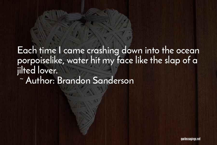 Brandon Sanderson Quotes: Each Time I Came Crashing Down Into The Ocean Porpoiselike, Water Hit My Face Like The Slap Of A Jilted