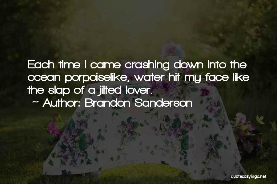 Brandon Sanderson Quotes: Each Time I Came Crashing Down Into The Ocean Porpoiselike, Water Hit My Face Like The Slap Of A Jilted