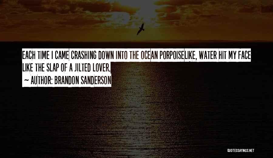 Brandon Sanderson Quotes: Each Time I Came Crashing Down Into The Ocean Porpoiselike, Water Hit My Face Like The Slap Of A Jilted