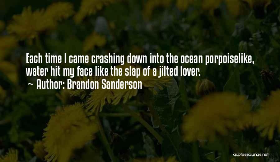 Brandon Sanderson Quotes: Each Time I Came Crashing Down Into The Ocean Porpoiselike, Water Hit My Face Like The Slap Of A Jilted