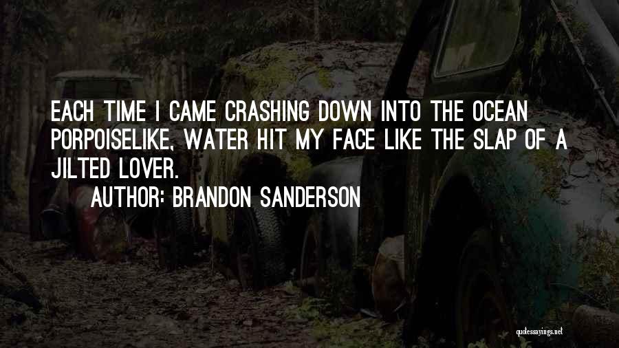 Brandon Sanderson Quotes: Each Time I Came Crashing Down Into The Ocean Porpoiselike, Water Hit My Face Like The Slap Of A Jilted