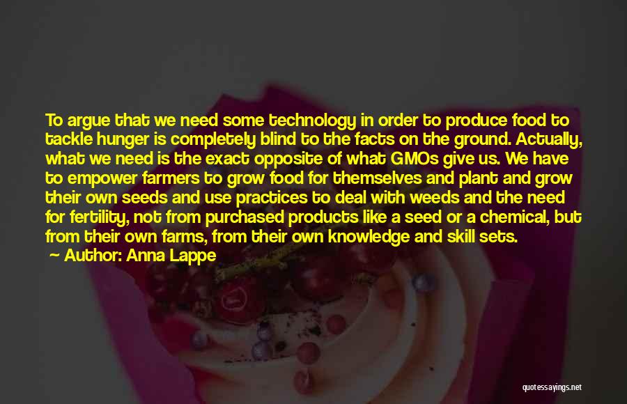 Anna Lappe Quotes: To Argue That We Need Some Technology In Order To Produce Food To Tackle Hunger Is Completely Blind To The