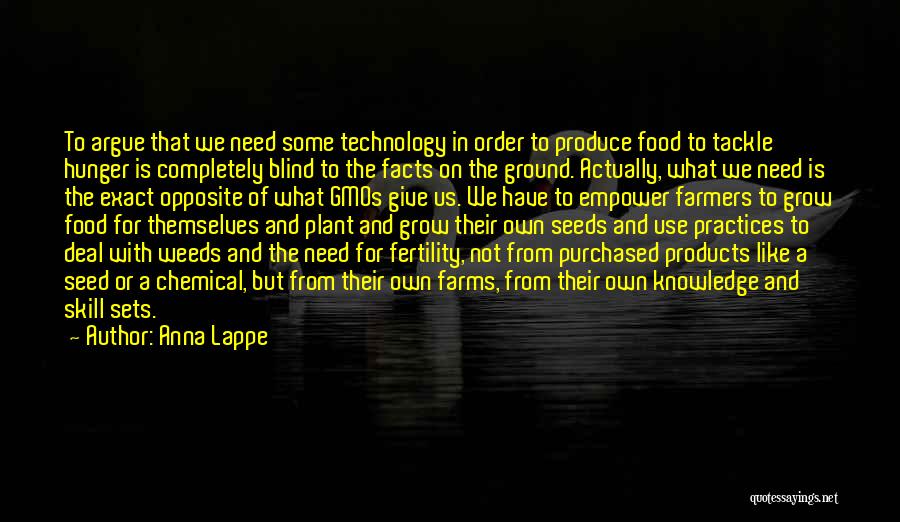 Anna Lappe Quotes: To Argue That We Need Some Technology In Order To Produce Food To Tackle Hunger Is Completely Blind To The