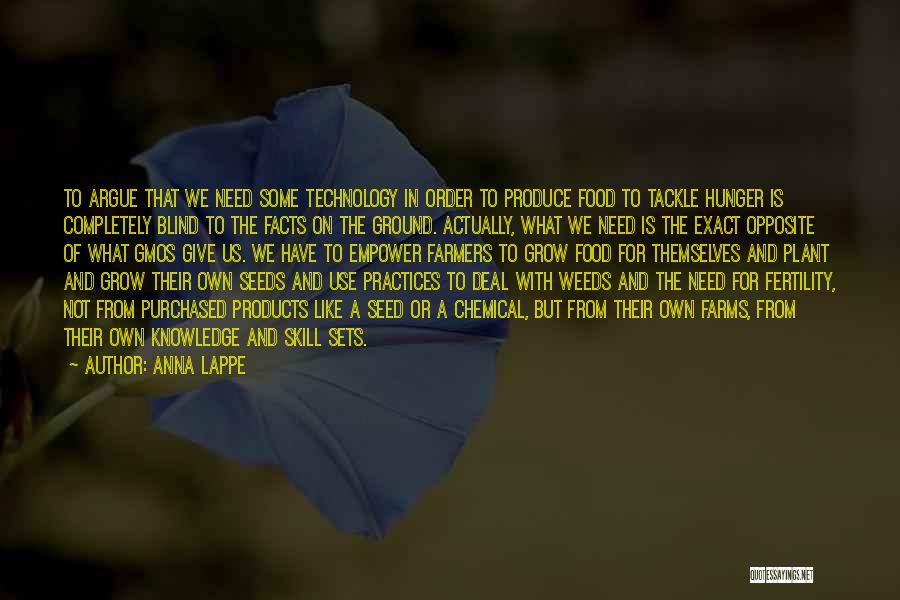 Anna Lappe Quotes: To Argue That We Need Some Technology In Order To Produce Food To Tackle Hunger Is Completely Blind To The