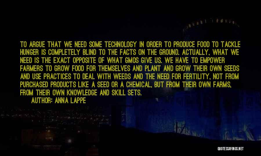 Anna Lappe Quotes: To Argue That We Need Some Technology In Order To Produce Food To Tackle Hunger Is Completely Blind To The