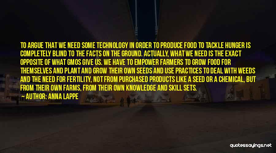 Anna Lappe Quotes: To Argue That We Need Some Technology In Order To Produce Food To Tackle Hunger Is Completely Blind To The