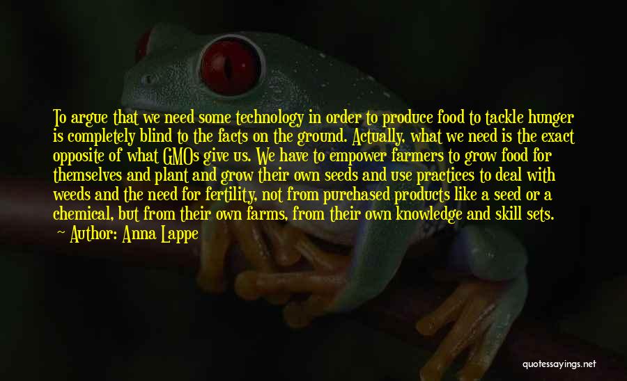 Anna Lappe Quotes: To Argue That We Need Some Technology In Order To Produce Food To Tackle Hunger Is Completely Blind To The