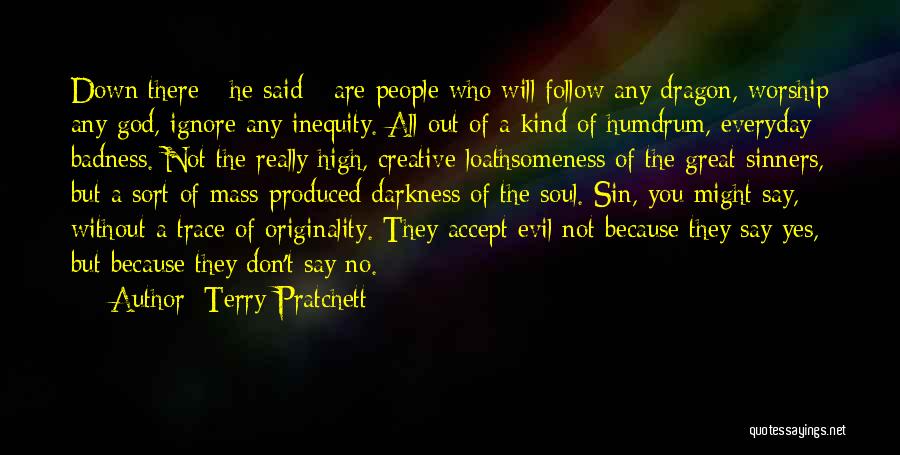 Terry Pratchett Quotes: Down There - He Said - Are People Who Will Follow Any Dragon, Worship Any God, Ignore Any Inequity. All