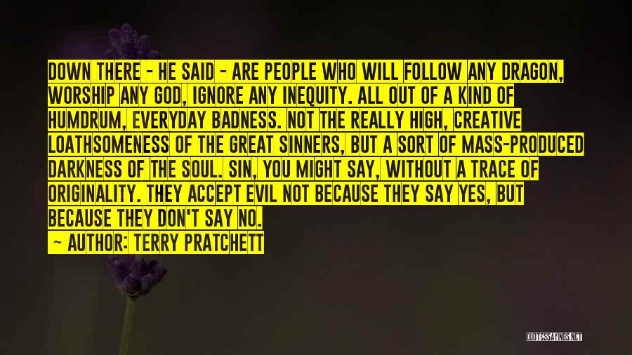 Terry Pratchett Quotes: Down There - He Said - Are People Who Will Follow Any Dragon, Worship Any God, Ignore Any Inequity. All