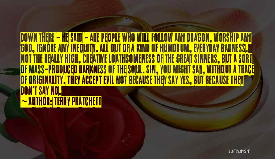 Terry Pratchett Quotes: Down There - He Said - Are People Who Will Follow Any Dragon, Worship Any God, Ignore Any Inequity. All