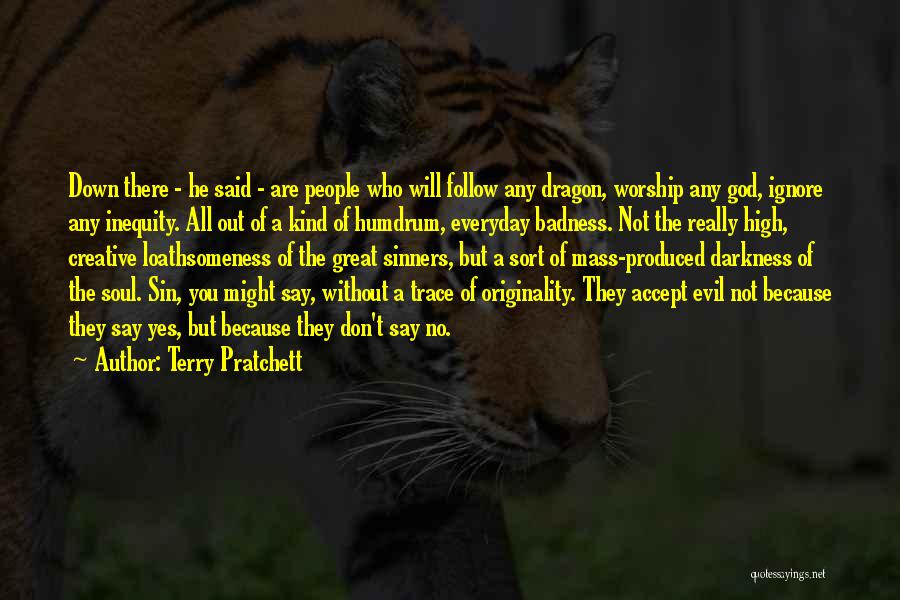 Terry Pratchett Quotes: Down There - He Said - Are People Who Will Follow Any Dragon, Worship Any God, Ignore Any Inequity. All