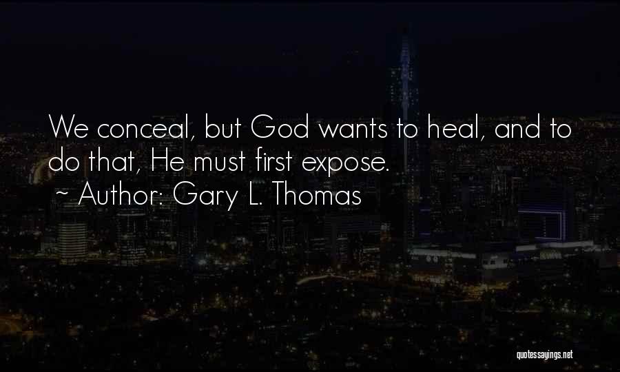 Gary L. Thomas Quotes: We Conceal, But God Wants To Heal, And To Do That, He Must First Expose.