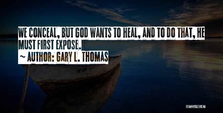 Gary L. Thomas Quotes: We Conceal, But God Wants To Heal, And To Do That, He Must First Expose.