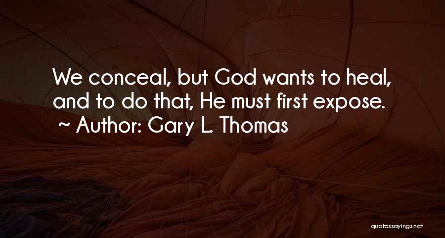 Gary L. Thomas Quotes: We Conceal, But God Wants To Heal, And To Do That, He Must First Expose.