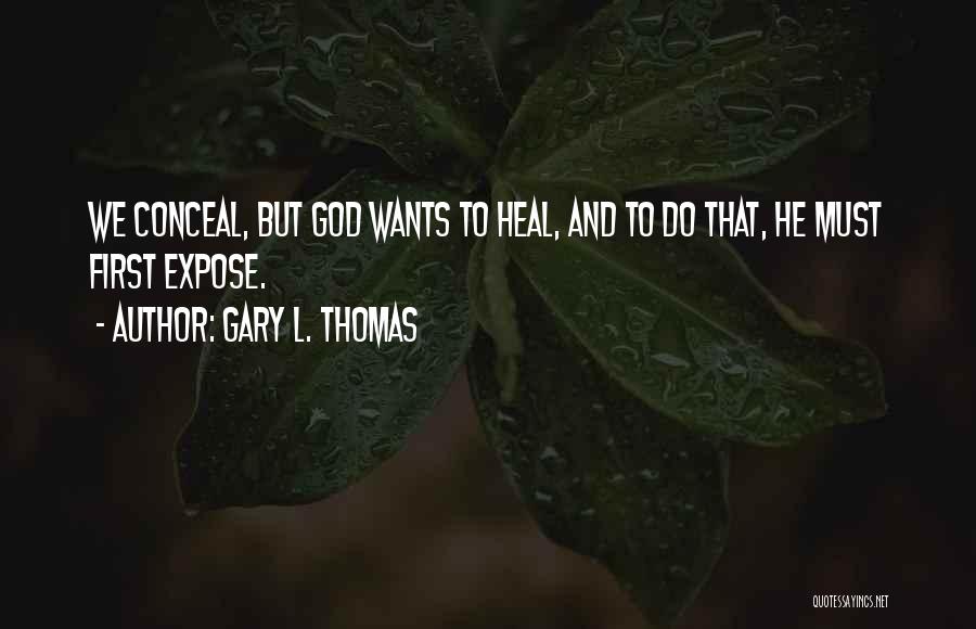 Gary L. Thomas Quotes: We Conceal, But God Wants To Heal, And To Do That, He Must First Expose.