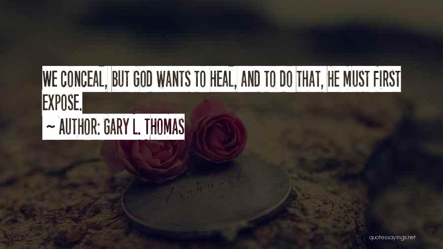 Gary L. Thomas Quotes: We Conceal, But God Wants To Heal, And To Do That, He Must First Expose.