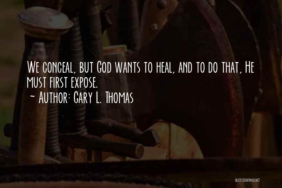 Gary L. Thomas Quotes: We Conceal, But God Wants To Heal, And To Do That, He Must First Expose.