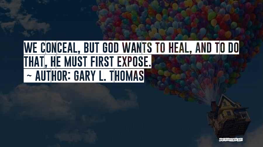 Gary L. Thomas Quotes: We Conceal, But God Wants To Heal, And To Do That, He Must First Expose.
