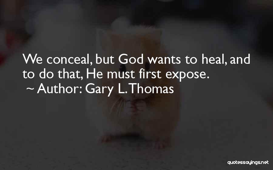 Gary L. Thomas Quotes: We Conceal, But God Wants To Heal, And To Do That, He Must First Expose.