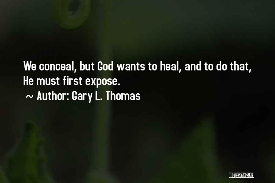 Gary L. Thomas Quotes: We Conceal, But God Wants To Heal, And To Do That, He Must First Expose.