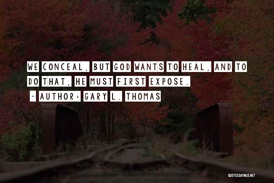 Gary L. Thomas Quotes: We Conceal, But God Wants To Heal, And To Do That, He Must First Expose.