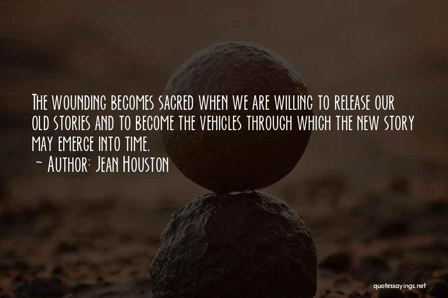 Jean Houston Quotes: The Wounding Becomes Sacred When We Are Willing To Release Our Old Stories And To Become The Vehicles Through Which
