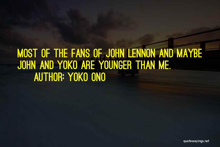 Yoko Ono Quotes: Most Of The Fans Of John Lennon And Maybe John And Yoko Are Younger Than Me.