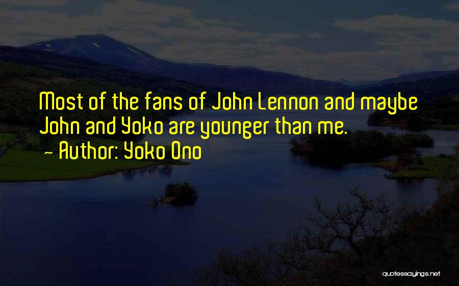 Yoko Ono Quotes: Most Of The Fans Of John Lennon And Maybe John And Yoko Are Younger Than Me.