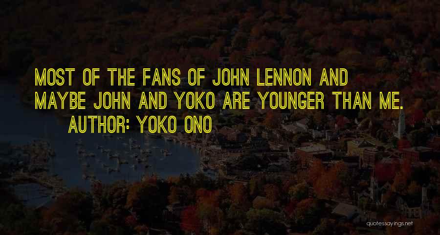 Yoko Ono Quotes: Most Of The Fans Of John Lennon And Maybe John And Yoko Are Younger Than Me.