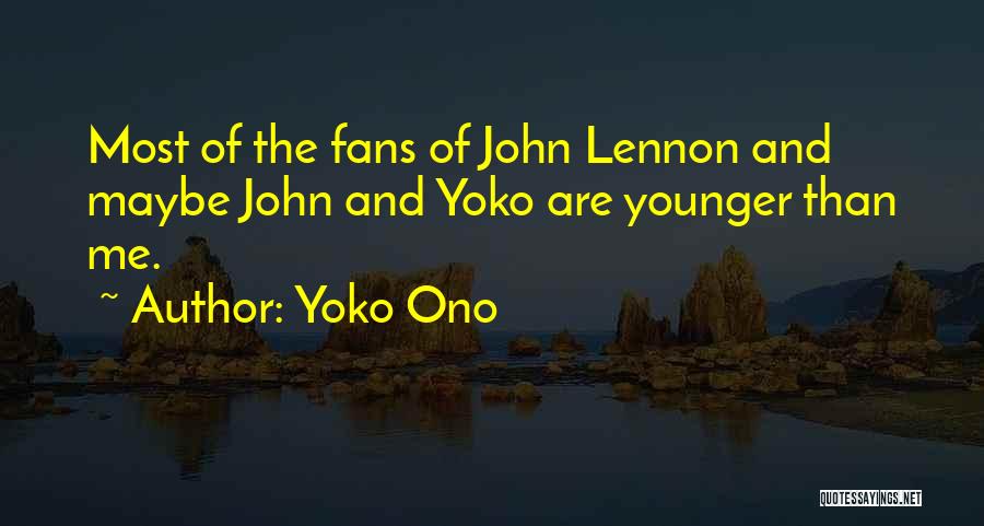Yoko Ono Quotes: Most Of The Fans Of John Lennon And Maybe John And Yoko Are Younger Than Me.