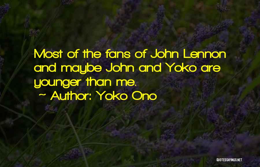 Yoko Ono Quotes: Most Of The Fans Of John Lennon And Maybe John And Yoko Are Younger Than Me.