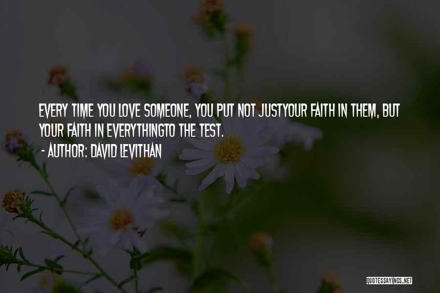 David Levithan Quotes: Every Time You Love Someone, You Put Not Justyour Faith In Them, But Your Faith In Everythingto The Test.