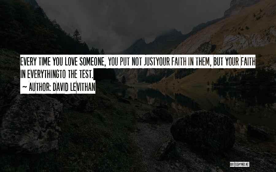 David Levithan Quotes: Every Time You Love Someone, You Put Not Justyour Faith In Them, But Your Faith In Everythingto The Test.